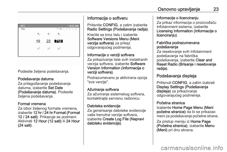 OPEL ZAFIRA C 2016  Uputstvo za rukovanje Infotainment sistemom (in Serbian) Osnovno upravljanje23
Podesite željena podešavanja.
Podešavanje datuma
Za prilagođavanje podešavanja
datuma, izaberite  Set Date
(Podešavanje datuma) . Podesite
željena podešavanja.
Format vre