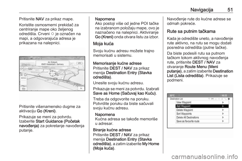 OPEL ZAFIRA C 2016  Uputstvo za rukovanje Infotainment sistemom (in Serbian) Navigacija51Pritisnite NAV za prikaz mape.
Koristite osmosmerni prekidač za
centriranje mape oko željenog
odredišta. Crveni  v je označen na
mapi, a odgovarajuća adresa je
prikazana na nalepnici.