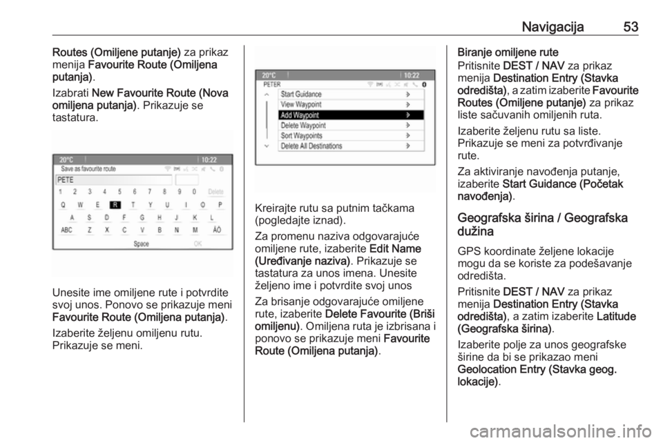 OPEL ZAFIRA C 2016  Uputstvo za rukovanje Infotainment sistemom (in Serbian) Navigacija53Routes (Omiljene putanje) za prikaz
menija  Favourite Route (Omiljena
putanja) .
Izabrati  New Favourite Route (Nova
omiljena putanja) . Prikazuje se
tastatura.
Unesite ime omiljene rute i