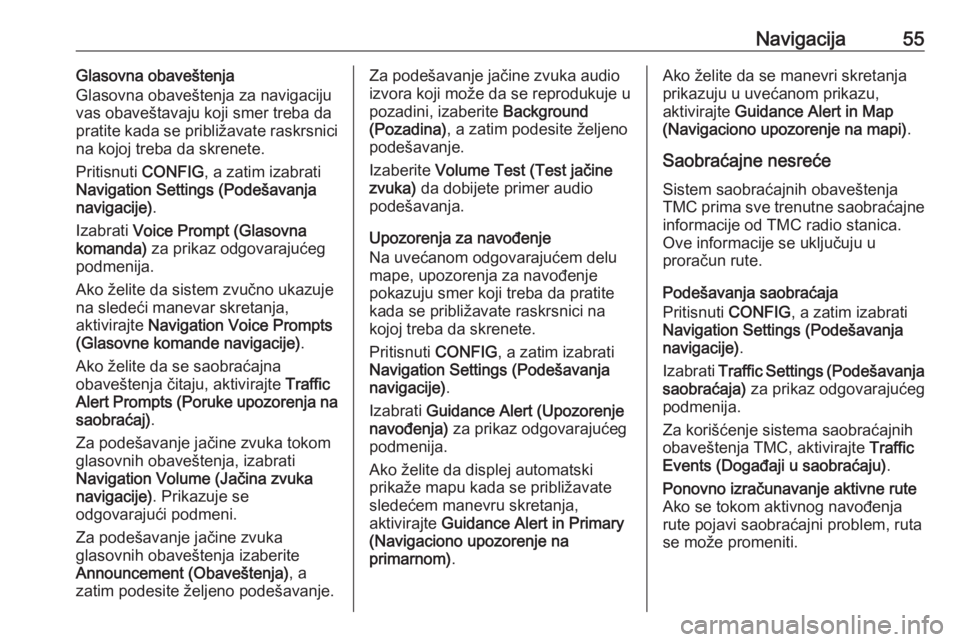 OPEL ZAFIRA C 2016  Uputstvo za rukovanje Infotainment sistemom (in Serbian) Navigacija55Glasovna obaveštenja
Glasovna obaveštenja za navigaciju
vas obaveštavaju koji smer treba da
pratite kada se približavate raskrsnici
na kojoj treba da skrenete.
Pritisnuti  CONFIG, a za