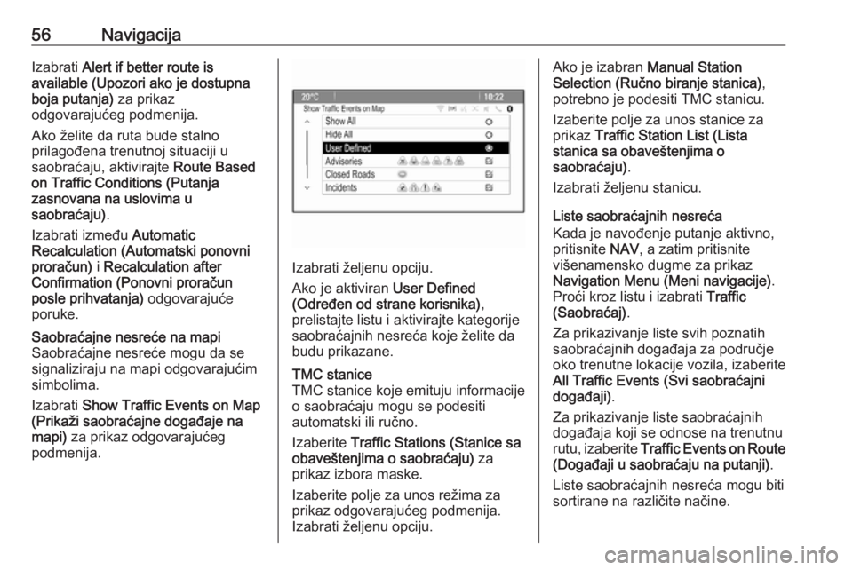 OPEL ZAFIRA C 2016  Uputstvo za rukovanje Infotainment sistemom (in Serbian) 56NavigacijaIzabrati Alert if better route is
available (Upozori ako je dostupna
boja putanja)  za prikaz
odgovarajućeg podmenija.
Ako želite da ruta bude stalno
prilagođena trenutnoj situaciji u
s