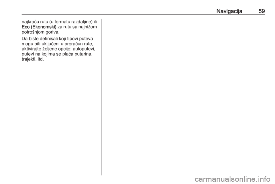 OPEL ZAFIRA C 2016  Uputstvo za rukovanje Infotainment sistemom (in Serbian) Navigacija59najkraću rutu (u formatu razdaljine) ili
Eco (Ekonomski)  za rutu sa najnižom
potrošnjom goriva.
Da biste definisali koji tipovi puteva
mogu biti uključeni u proračun rute,
aktivirajt