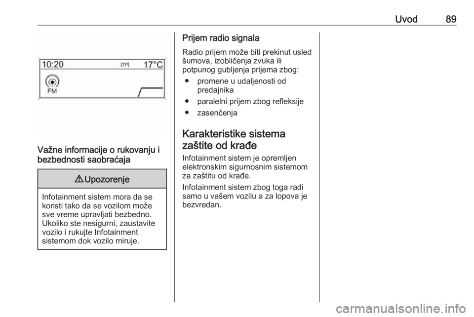 OPEL ZAFIRA C 2016  Uputstvo za rukovanje Infotainment sistemom (in Serbian) Uvod89
Važne informacije o rukovanju i
bezbednosti saobraćaja
9 Upozorenje
Infotainment sistem mora da se
koristi tako da se vozilom može
sve vreme upravljati bezbedno.
Ukoliko ste nesigurni, zaust