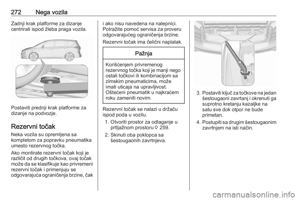 OPEL ZAFIRA C 2016 Uputstvo za upotrebu (in Serbian) 272Nega vozilaZadnji krak platforme za dizanje
centrirati ispod žleba praga vozila.
Postaviti prednji krak platforme za
dizanje na podvozje.
Rezervni točak Neka vozila su opremljena sa
kompletom za OPEL ZAFIRA C 2016 Uputstvo za upotrebu (in Serbian) 272Nega vozilaZadnji krak platforme za dizanje
centrirati ispod žleba praga vozila.
Postaviti prednji krak platforme za
dizanje na podvozje.
Rezervni točak Neka vozila su opremljena sa
kompletom za