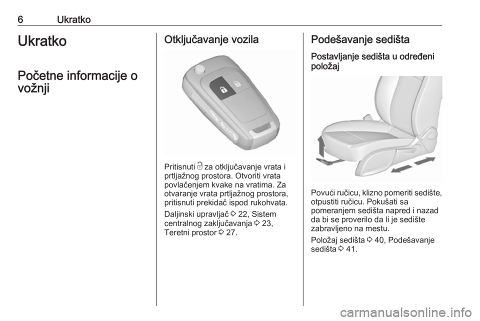 OPEL ZAFIRA C 2016  Uputstvo za upotrebu (in Serbian) 6UkratkoUkratko
Početne informacije o
vožnjiOtključavanje vozila
Pritisnuti  c
 za otključavanje vrata i
prtljažnog prostora. Otvoriti vrata
povlačenjem kvake na vratima. Za
otvaranje vrata prtl