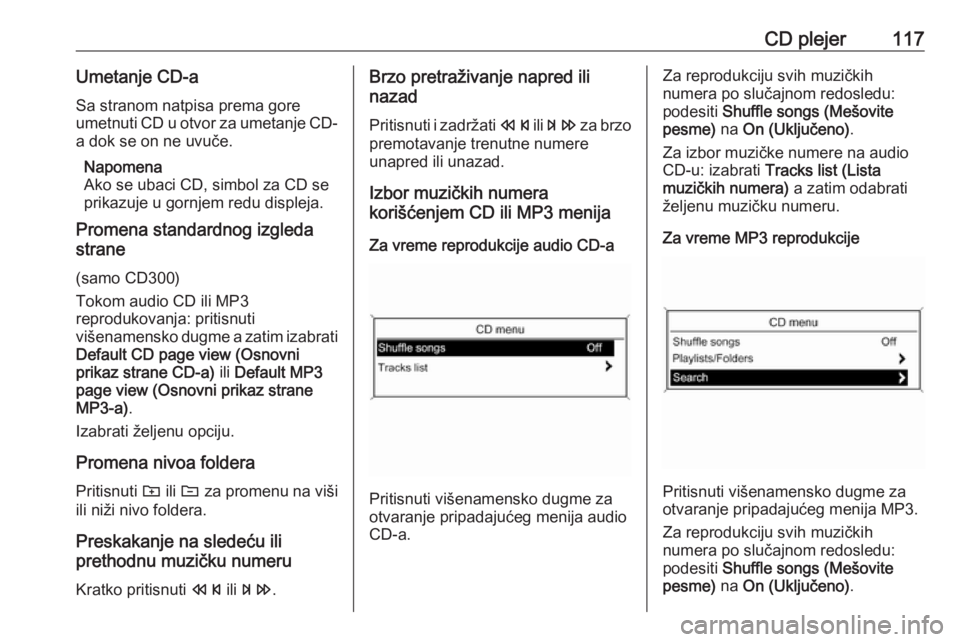 OPEL ZAFIRA C 2016.5  Uputstvo za rukovanje Infotainment sistemom (in Serbian) CD plejer117Umetanje CD-aSa stranom natpisa prema gore
umetnuti CD u otvor za umetanje CD-
a dok se on ne uvuče.
Napomena
Ako se ubaci CD, simbol za CD se
prikazuje u gornjem redu displeja.
Promena s