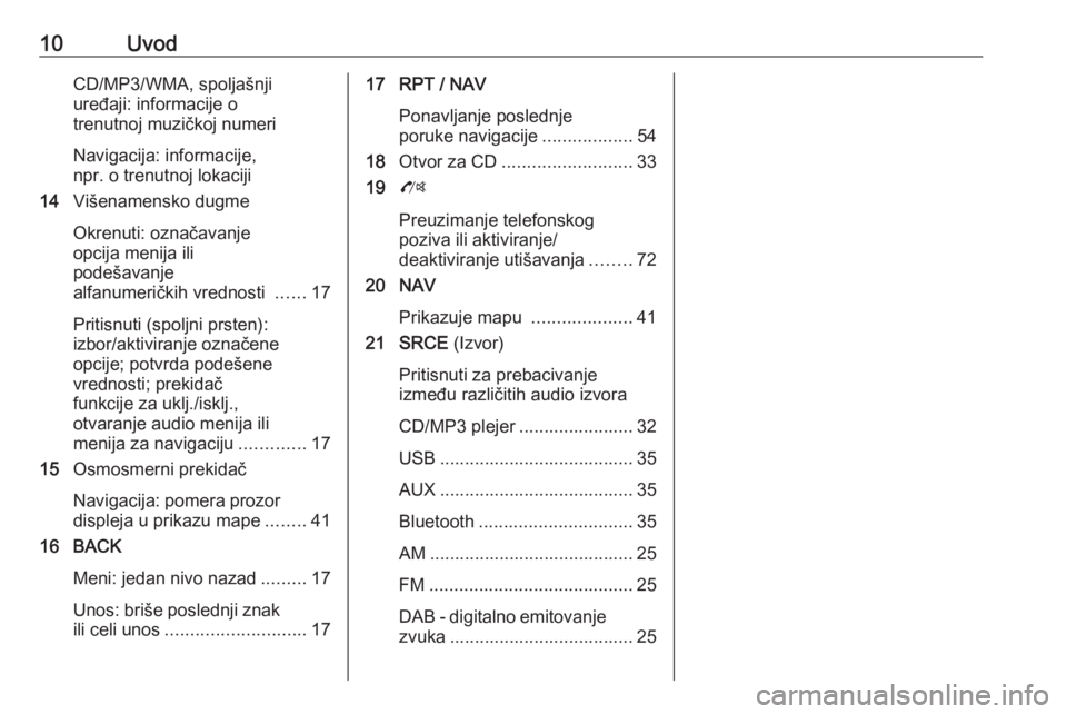 OPEL ZAFIRA C 2016.5  Uputstvo za rukovanje Infotainment sistemom (in Serbian) 10UvodCD/MP3/WMA, spoljašnjiuređaji: informacije o
trenutnoj muzičkoj numeri
Navigacija: informacije,
npr. o trenutnoj lokaciji
14 Višenamensko dugme
Okrenuti: označavanje
opcija menija ili
pode�