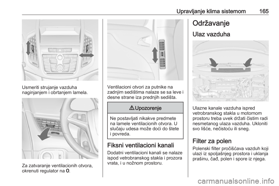 OPEL ZAFIRA C 2016.5  Uputstvo za upotrebu (in Serbian) Upravljanje klima sistemom165
Usmeriti strujanje vazduha
naginjanjem i obrtanjem lamela.
Za zatvaranje ventilacionih otvora,
okrenuti regulator na  7.
Ventilacioni otvori za putnike na
zadnjim sedišt