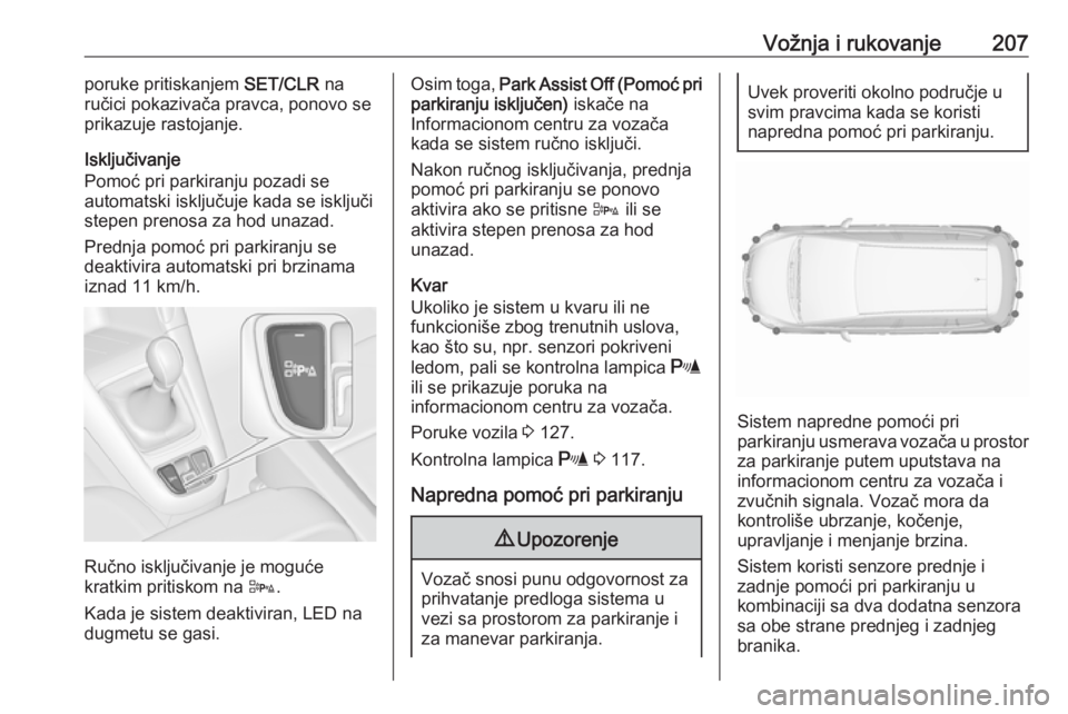 OPEL ZAFIRA C 2016.5  Uputstvo za upotrebu (in Serbian) Vožnja i rukovanje207poruke pritiskanjem SET/CLR na
ručici pokazivača pravca, ponovo se
prikazuje rastojanje.
Isključivanje
Pomoć pri parkiranju pozadi se
automatski isključuje kada se isključi