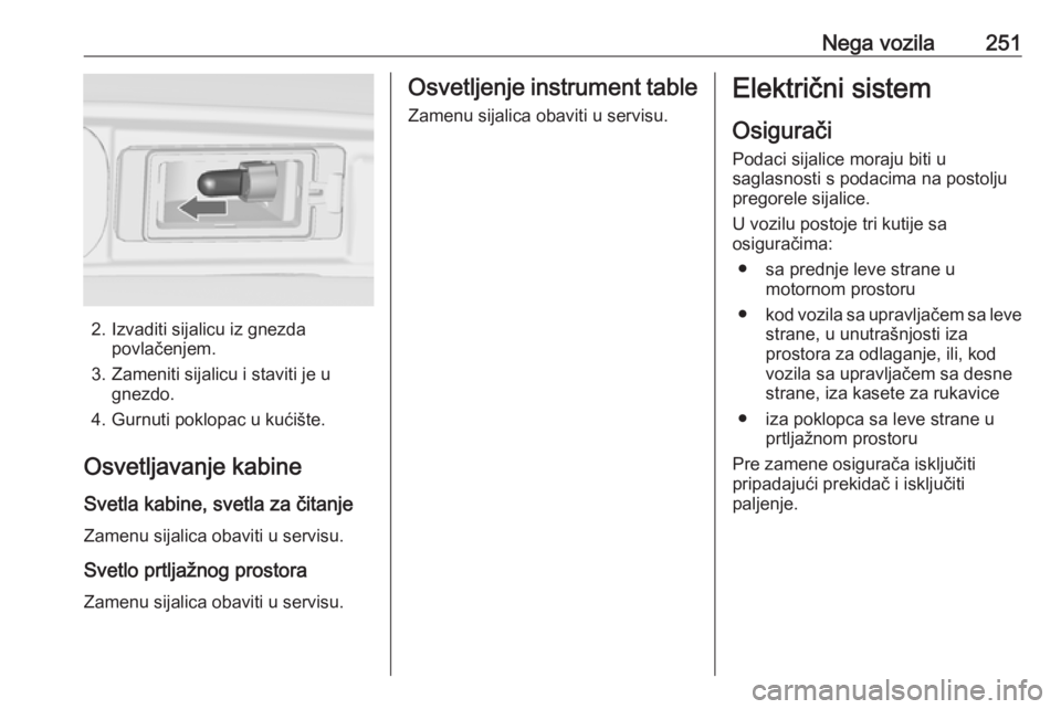 OPEL ZAFIRA C 2016.5  Uputstvo za upotrebu (in Serbian) Nega vozila251
2. Izvaditi sijalicu iz gnezdapovlačenjem.
3. Zameniti sijalicu i staviti je u gnezdo.
4. Gurnuti poklopac u kućište.
Osvetljavanje kabine Svetla kabine, svetla za čitanjeZamenu sij