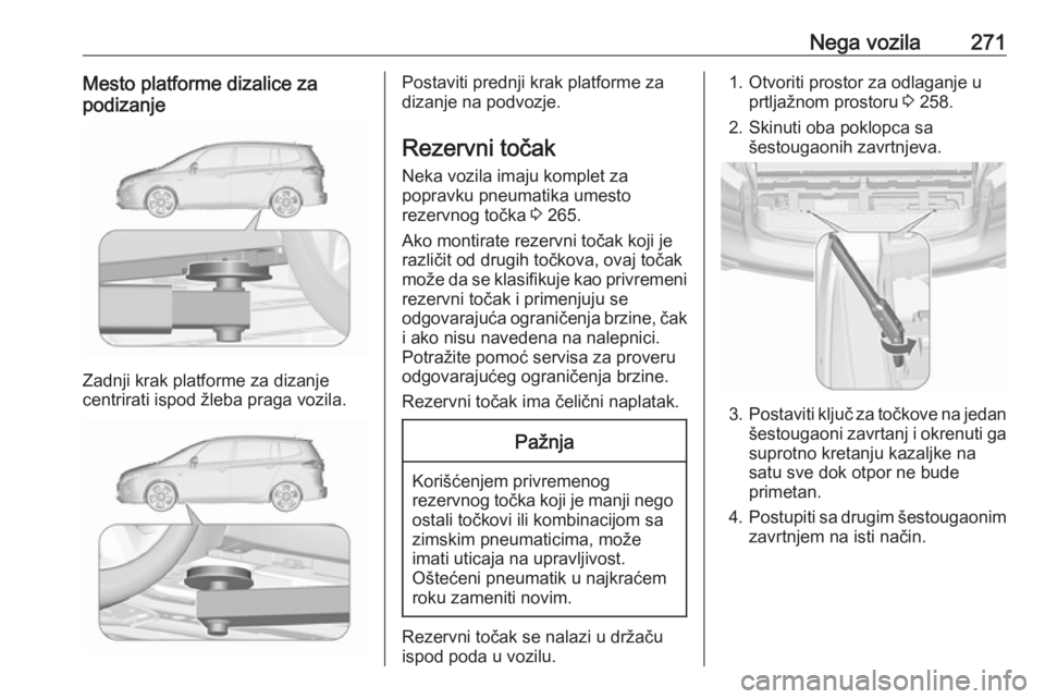 OPEL ZAFIRA C 2016.5 Uputstvo za upotrebu (in Serbian) Nega vozila271Mesto platforme dizalice za
podizanje
Zadnji krak platforme za dizanje
centrirati ispod žleba praga vozila.
Postaviti prednji krak platforme za
dizanje na podvozje.
Rezervni točak Neka OPEL ZAFIRA C 2016.5 Uputstvo za upotrebu (in Serbian) Nega vozila271Mesto platforme dizalice za
podizanje
Zadnji krak platforme za dizanje
centrirati ispod žleba praga vozila.
Postaviti prednji krak platforme za
dizanje na podvozje.
Rezervni točak Neka