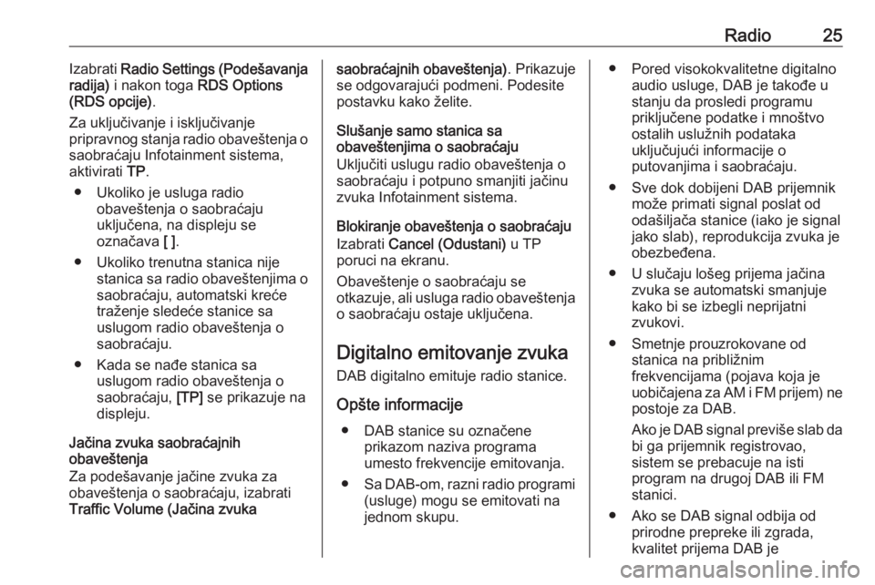 OPEL ZAFIRA C 2017 Uputstvo za rukovanje Infotainment sistemom (in Serbian) Radio25Izabrati Radio Settings (Podešavanja
radija) i nakon toga RDS Options
(RDS opcije) .
Za uključivanje i isključivanje
pripravnog stanja radio obaveštenja o saobraćaju Infotainment sistema OPEL ZAFIRA C 2017 Uputstvo za rukovanje Infotainment sistemom (in Serbian) Radio25Izabrati Radio Settings (Podešavanja
radija) i nakon toga RDS Options
(RDS opcije) .
Za uključivanje i isključivanje
pripravnog stanja radio obaveštenja o saobraćaju Infotainment sistema