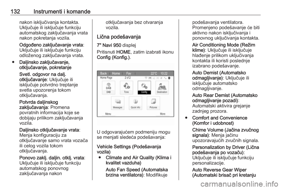 OPEL ZAFIRA C 2017  Uputstvo za upotrebu (in Serbian) 132Instrumenti i komandenakon isključivanja kontakta.
Uključuje ili isključuje funkciju
automatskog zaključavanja vrata
nakon pokretanja vozila.
Odgođeno zaklјučavanje vrata :
Uključuje ili is