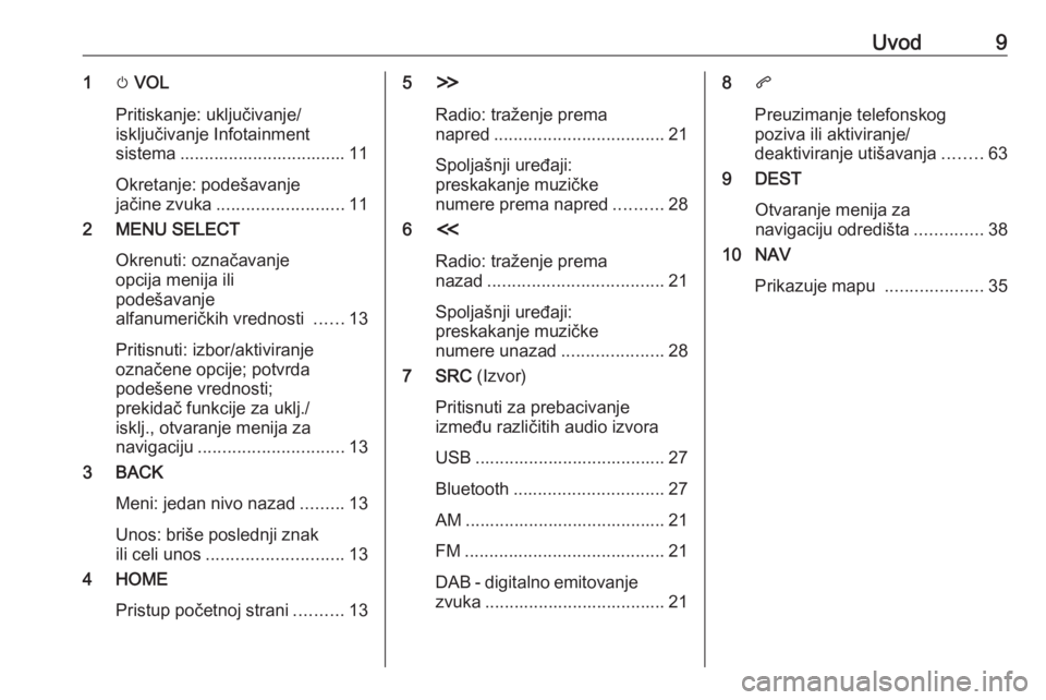 OPEL ZAFIRA C 2017.5  Uputstvo za rukovanje Infotainment sistemom (in Serbian) Uvod91m VOL
Pritiskanje: uključivanje/
isključivanje Infotainment
sistema .................................. 11
Okretanje: podešavanje
jačine zvuka .......................... 11
2 MENU SELECT
Okre