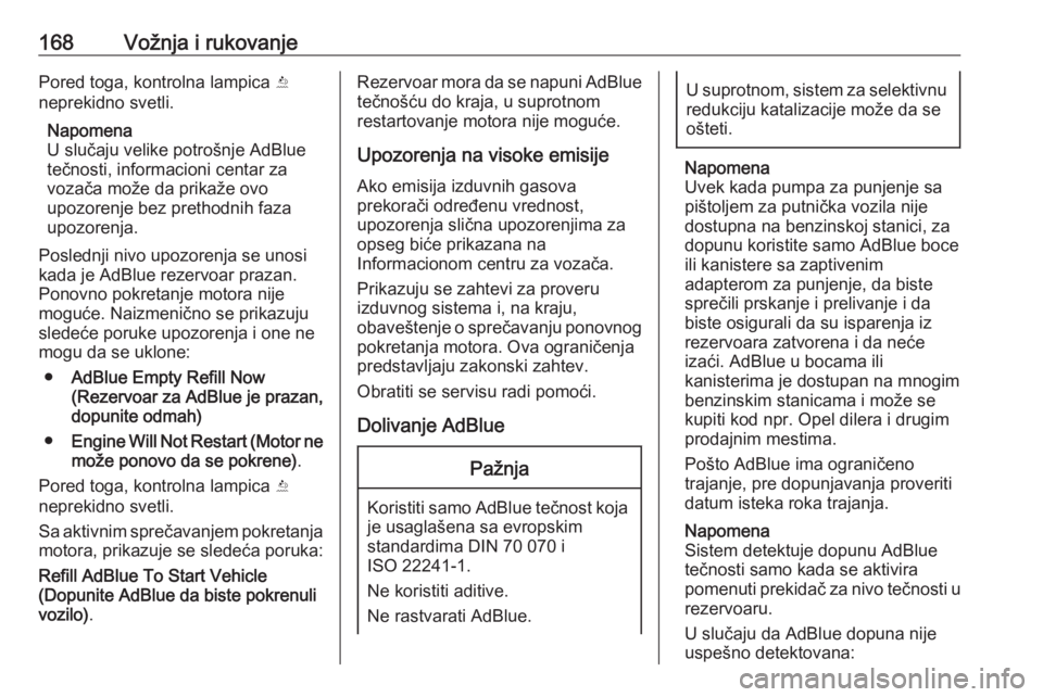 OPEL ZAFIRA C 2017.5  Uputstvo za upotrebu (in Serbian) 168Vožnja i rukovanjePored toga, kontrolna lampica Y
neprekidno svetli.
Napomena
U slučaju velike potrošnje AdBlue
tečnosti, informacioni centar za
vozača može da prikaže ovo
upozorenje bez pre