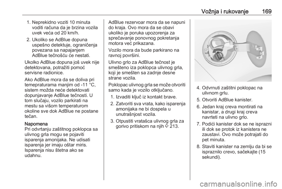 OPEL ZAFIRA C 2017.5  Uputstvo za upotrebu (in Serbian) Vožnja i rukovanje1691. Neprekidno voziti 10 minutavoditi računa da je brzina vozila
uvek veća od 20 km/h.
2. Ukoliko se AdBlue dopuna uspešno detektuje, ograničenja
povezana sa napajanjem
AdBlue