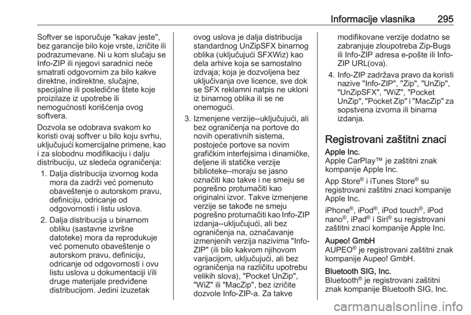 OPEL ZAFIRA C 2017.5  Uputstvo za upotrebu (in Serbian) Informacije vlasnika295Softver se isporučuje "kakav jeste",
bez garancije bilo koje vrste, izričite ili
podrazumevane. Ni u kom slučaju se
Info-ZIP ili njegovi saradnici neće
smatrati odgo