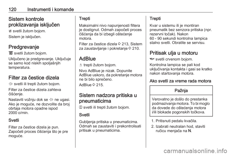 OPEL ZAFIRA C 2018  Uputstvo za upotrebu (in Serbian) 120Instrumenti i komandeSistem kontroleproklizavanja isključen
k  svetli žutom bojom.
Sistem je isključen.
Predgrevanje !  svetli žutom bojom.
Uključeno je predgrevanje. Uključuje
se samo kod ni