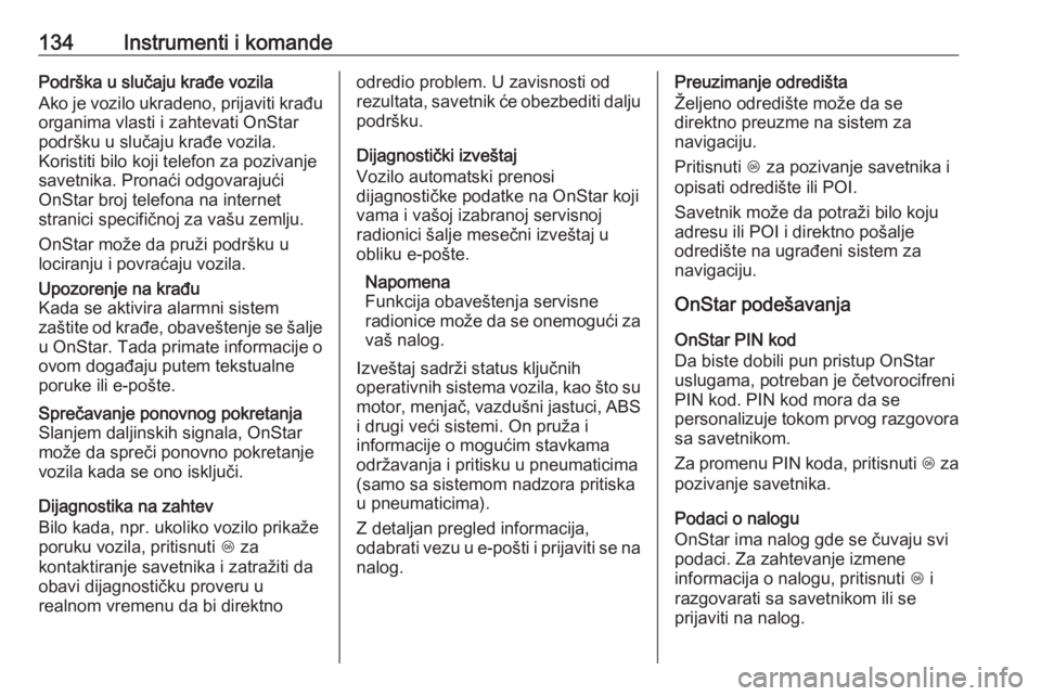 OPEL ZAFIRA C 2018  Uputstvo za upotrebu (in Serbian) 134Instrumenti i komandePodrška u slučaju krađe vozila
Ako je vozilo ukradeno, prijaviti krađu
organima vlasti i zahtevati OnStar
podršku u slučaju krađe vozila.
Koristiti bilo koji telefon za 