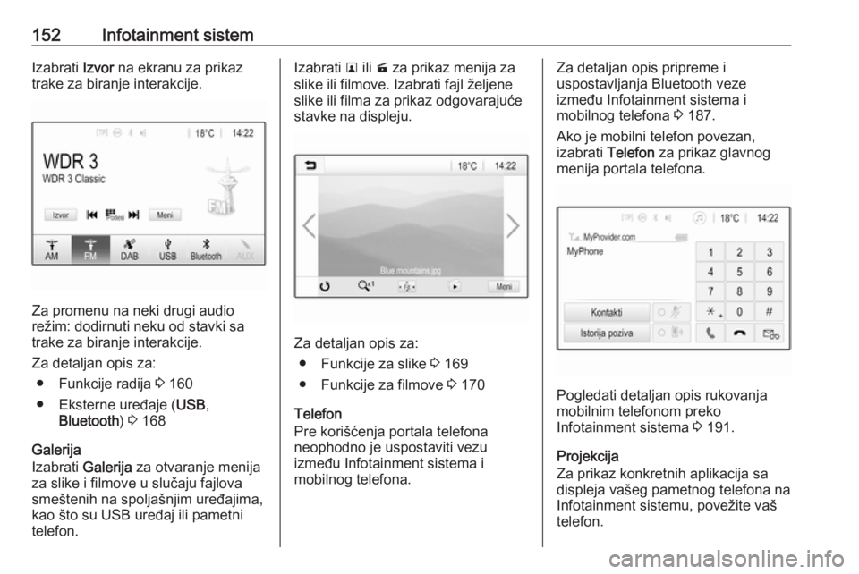 OPEL ZAFIRA C 2018  Uputstvo za upotrebu (in Serbian) 152Infotainment sistemIzabrati Izvor na ekranu za prikaz
trake za biranje interakcije.
Za promenu na neki drugi audio
režim: dodirnuti neku od stavki sa
trake za biranje interakcije.
Za detaljan opis