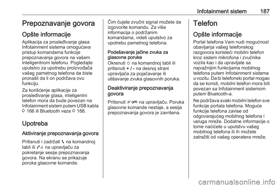 OPEL ZAFIRA C 2018  Uputstvo za upotrebu (in Serbian) Infotainment sistem187Prepoznavanje govora
Opšte informacije Aplikacija za prosleđivanje glasa
Infotainment sistema omogućava
pristup komandama funkcije
prepoznavanja govora na vašem
inteligentnom