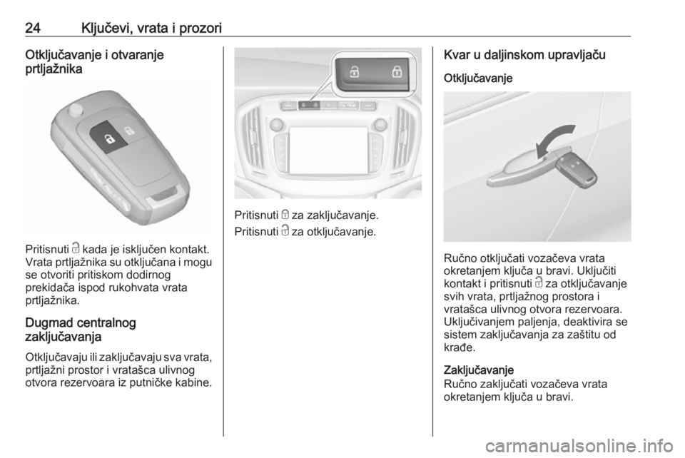 OPEL ZAFIRA C 2018  Uputstvo za upotrebu (in Serbian) 24Ključevi, vrata i prozoriOtključavanje i otvaranje
prtljažnika
Pritisnuti  c kada je isključen kontakt.
Vrata prtljažnika su otključana i mogu
se otvoriti pritiskom dodirnog
prekidača ispod r