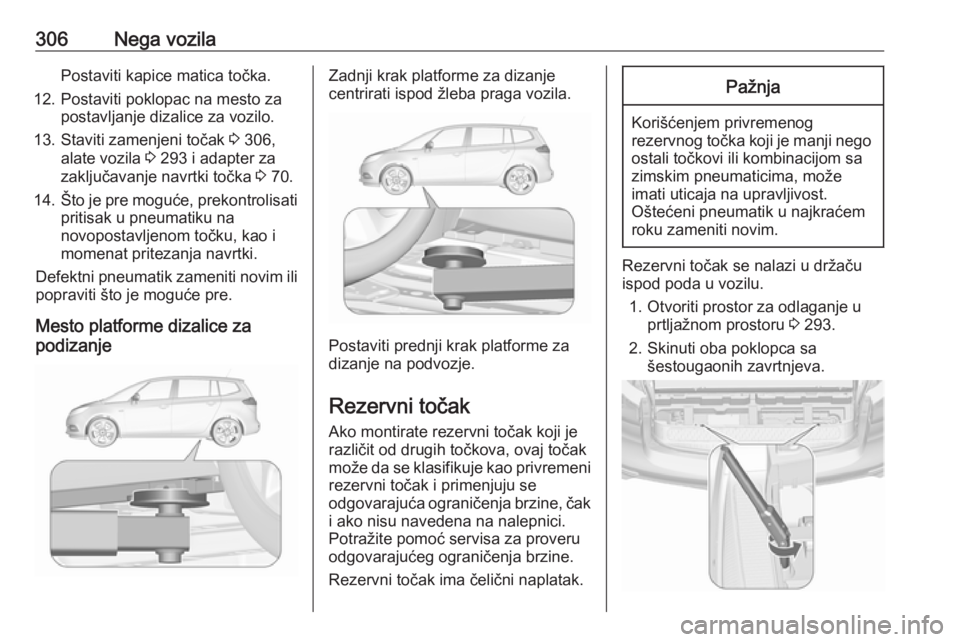 OPEL ZAFIRA C 2018  Uputstvo za upotrebu (in Serbian) 306Nega vozilaPostaviti kapice matica točka.
12. Postaviti poklopac na mesto za postavljanje dizalice za vozilo.
13. Staviti zamenjeni točak  3 306,
alate vozila  3 293 i adapter za
zaključavanje n