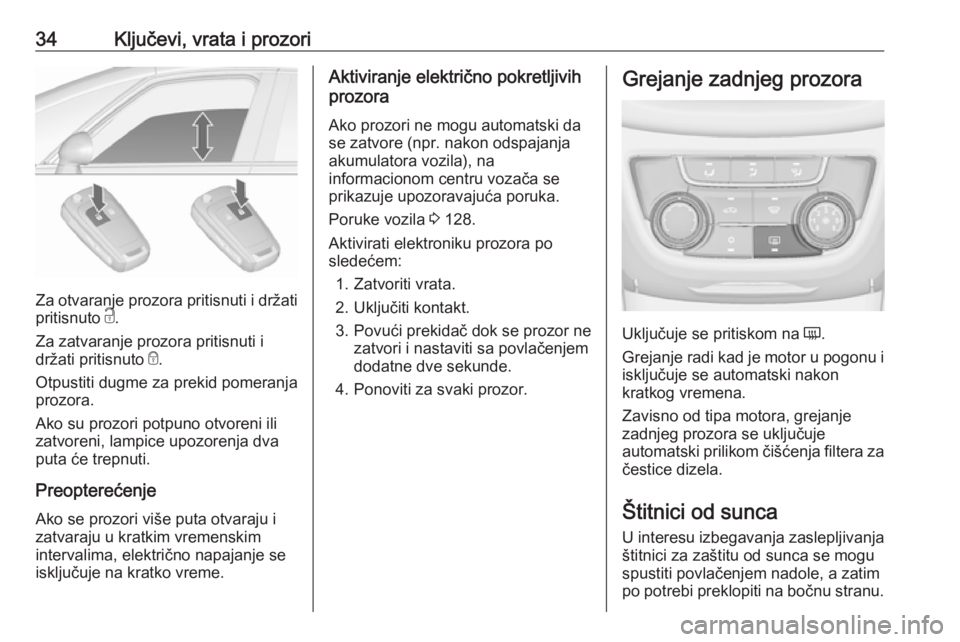 OPEL ZAFIRA C 2018  Uputstvo za upotrebu (in Serbian) 34Ključevi, vrata i prozori
Za otvaranje prozora pritisnuti i držatipritisnuto  c.
Za zatvaranje prozora pritisnuti i
držati pritisnuto  e.
Otpustiti dugme za prekid pomeranja
prozora.
Ako su prozo