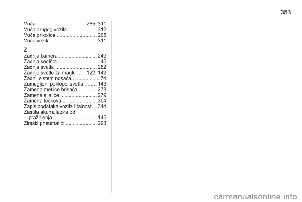 OPEL ZAFIRA C 2018  Uputstvo za upotrebu (in Serbian) 353Vuča................................... 265, 311
Vuča drugog vozila  ....................312
Vuča prikolice  ............................ 265
Vuča vozila  ................................ 311
Z