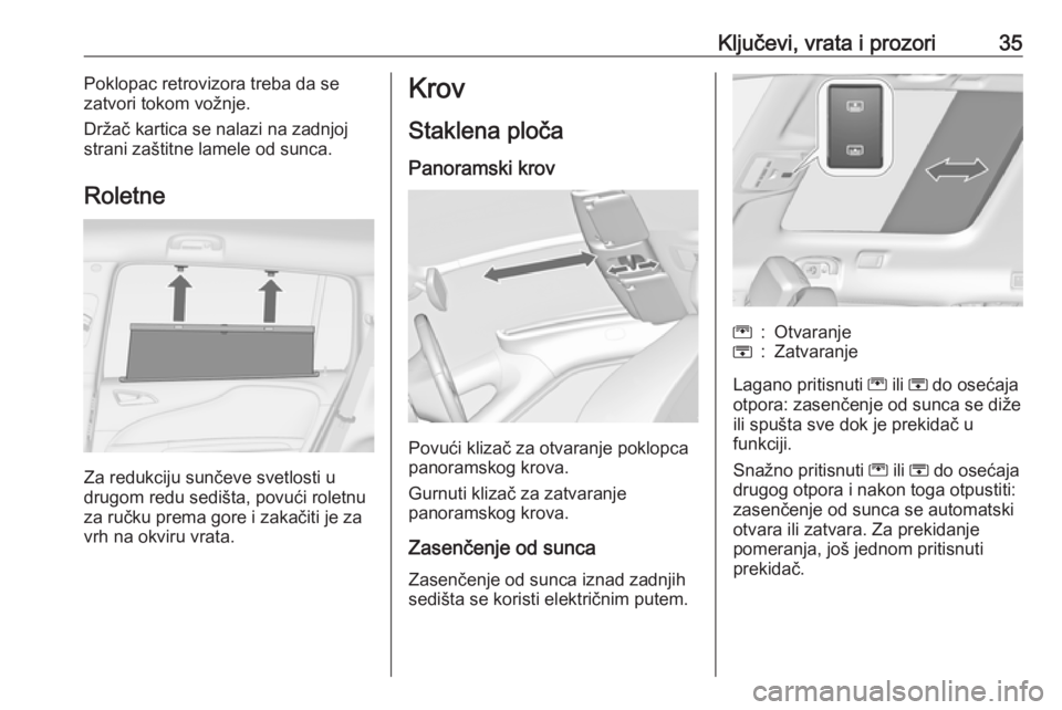 OPEL ZAFIRA C 2018  Uputstvo za upotrebu (in Serbian) Ključevi, vrata i prozori35Poklopac retrovizora treba da se
zatvori tokom vožnje.
Držač kartica se nalazi na zadnjoj
strani zaštitne lamele od sunca.
Roletne
Za redukciju sunčeve svetlosti u
dru