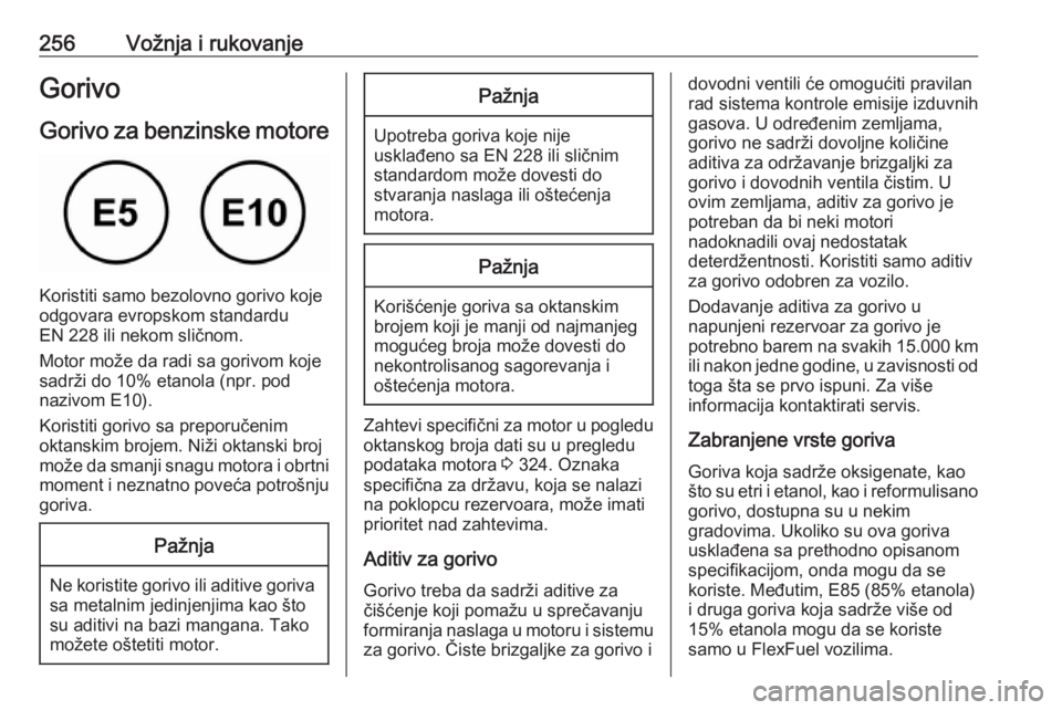 OPEL ZAFIRA C 2018.5  Uputstvo za upotrebu (in Serbian) 256Vožnja i rukovanjeGorivo
Gorivo za benzinske motore
Koristiti samo bezolovno gorivo koje
odgovara evropskom standardu
EN 228 ili nekom sličnom.
Motor može da radi sa gorivom koje sadrži do 10% 
