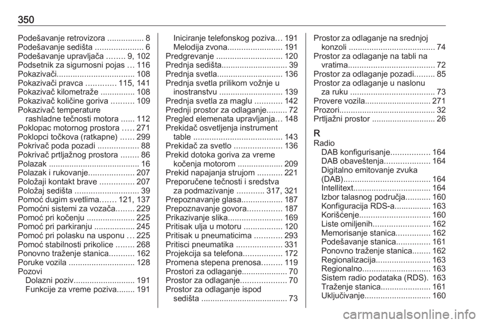 OPEL ZAFIRA C 2018.5  Uputstvo za upotrebu (in Serbian) 350Podešavanje retrovizora ................8
Podešavanje sedišta  .....................6
Podešavanje upravljača  ........9, 102
Podsetnik za sigurnosni pojas  ...116
Pokazivači .................