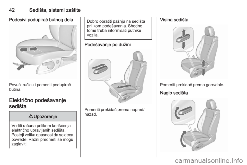 OPEL ZAFIRA C 2018.5  Uputstvo za upotrebu (in Serbian) 42Sedišta, sistemi zaštitePodesivi podupirač butnog dela
Povući ručicu i pomeriti podupirač
butina.
Električno podešavanje sedišta
9 Upozorenje
Voditi računa prilikom korišćenja
električn