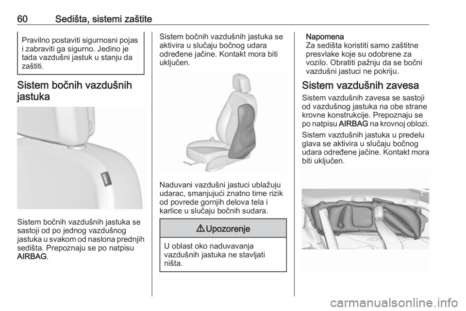 OPEL ZAFIRA C 2018.5  Uputstvo za upotrebu (in Serbian) 60Sedišta, sistemi zaštitePravilno postaviti sigurnosni pojasi zabraviti ga sigurno. Jedino je
tada vazdušni jastuk u stanju da zaštiti.
Sistem bočnih vazdušnih
jastuka
Sistem bočnih vazdušnih