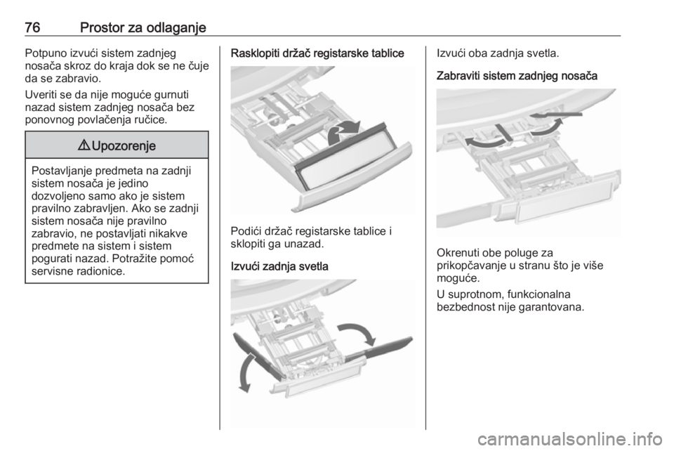 OPEL ZAFIRA C 2018.5  Uputstvo za upotrebu (in Serbian) 76Prostor za odlaganjePotpuno izvući sistem zadnjeg
nosača skroz do kraja dok se ne čuje da se zabravio.
Uveriti se da nije moguće gurnuti
nazad sistem zadnjeg nosača bez
ponovnog povlačenja ru�