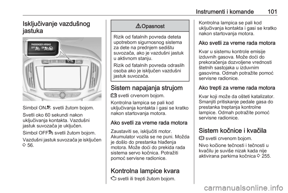 OPEL ZAFIRA C 2019  Uputstvo za upotrebu (in Serbian) Instrumenti i komande101Isključivanje vazdušnog
jastuka
Simbol ON V svetli žutom bojom.
Svetli oko 60 sekundi nakon
uključivanja kontakta. Vazdušni
jastuk suvozača je uključen.
Simbol OFF * sve