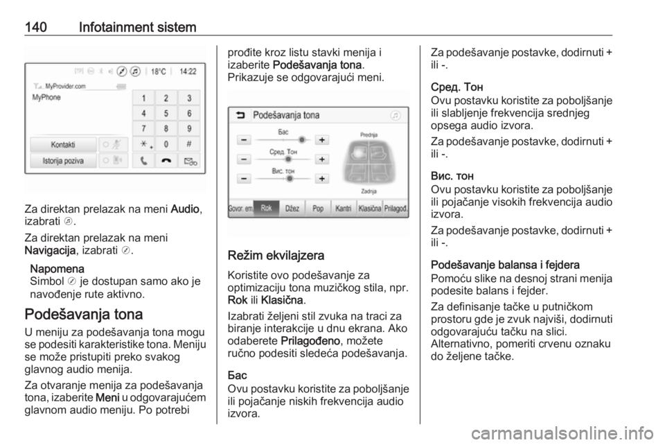 OPEL ZAFIRA C 2019  Uputstvo za upotrebu (in Serbian) 140Infotainment sistem
Za direktan prelazak na meni Audio,
izabrati  k.
Za direktan prelazak na meni
Navigacija , izabrati j.
Napomena
Simbol  j je dostupan samo ako je
navođenje rute aktivno.
Podeš