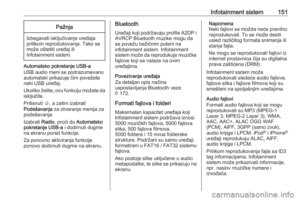 OPEL ZAFIRA C 2019  Uputstvo za upotrebu (in Serbian) Infotainment sistem151Pažnja
Izbegavati isključivanje uređaja
prilikom reprodukovanja. Tako se
može oštetiti uređaj ili
Infotainment sistem.
Automatsko pokretanje USB-a
USB audio meni se podrazu