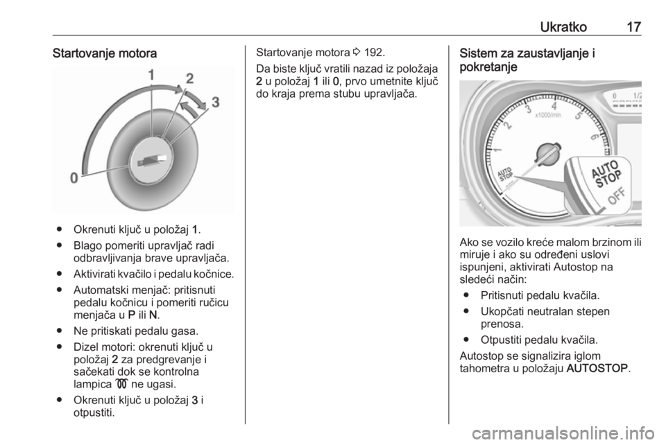 OPEL ZAFIRA C 2019  Uputstvo za upotrebu (in Serbian) Ukratko17Startovanje motora
● Okrenuti ključ u položaj 1.
● Blago pomeriti upravljač radi odbravljivanja brave upravljača.
● Aktivirati kvačilo i pedalu kočnice.
● Automatski menjač: pr