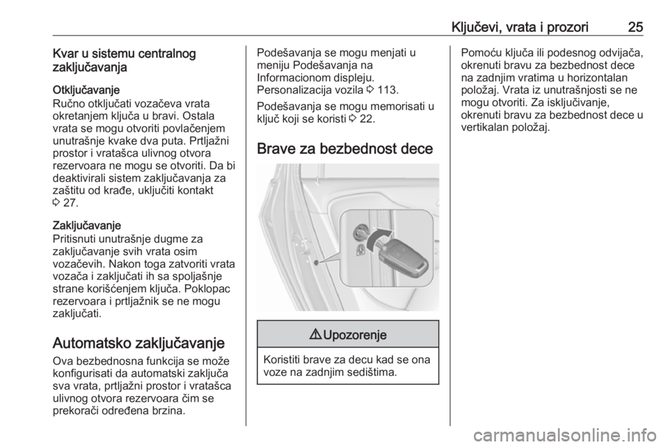 OPEL ZAFIRA C 2019  Uputstvo za upotrebu (in Serbian) Ključevi, vrata i prozori25Kvar u sistemu centralnog
zaključavanja
Otključavanje
Ručno otključati vozačeva vrata
okretanjem ključa u bravi. Ostala
vrata se mogu otvoriti povlačenjem
unutrašnj