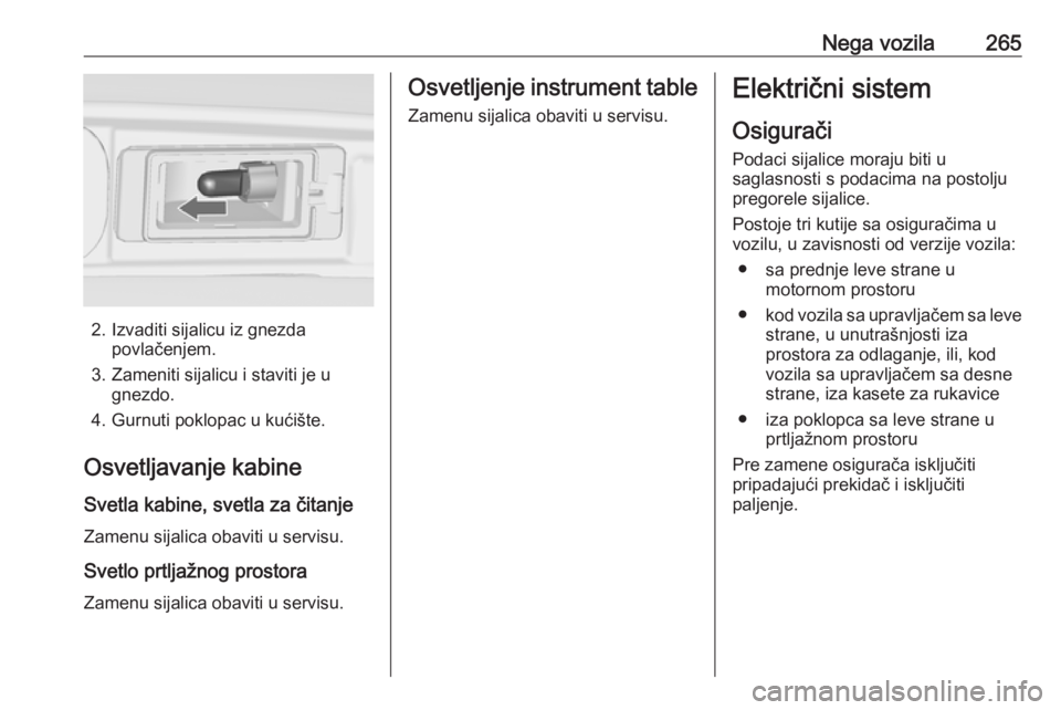 OPEL ZAFIRA C 2019  Uputstvo za upotrebu (in Serbian) Nega vozila265
2. Izvaditi sijalicu iz gnezdapovlačenjem.
3. Zameniti sijalicu i staviti je u gnezdo.
4. Gurnuti poklopac u kućište.
Osvetljavanje kabine Svetla kabine, svetla za čitanjeZamenu sij