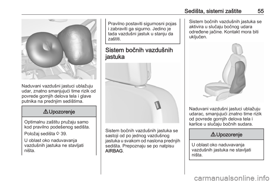 OPEL ZAFIRA C 2019  Uputstvo za upotrebu (in Serbian) Sedišta, sistemi zaštite55
Naduvani vazdušni jastuci ublažuju
udar, znatno smanjujući time rizik od
povrede gornjih delova tela i glave
putnika na prednjim sedištima.
9 Upozorenje
Optimalnu zaš