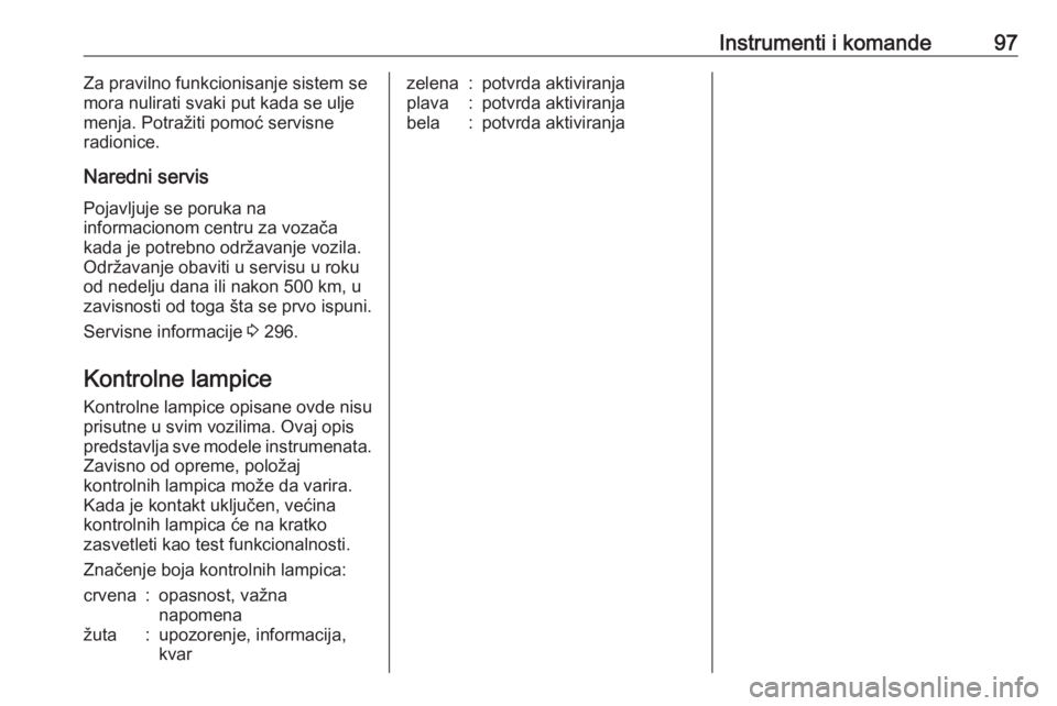 OPEL ZAFIRA C 2019  Uputstvo za upotrebu (in Serbian) Instrumenti i komande97Za pravilno funkcionisanje sistem se
mora nulirati svaki put kada se ulje
menja. Potražiti pomoć servisne
radionice.
Naredni servis
Pojavljuje se poruka na
informacionom centr