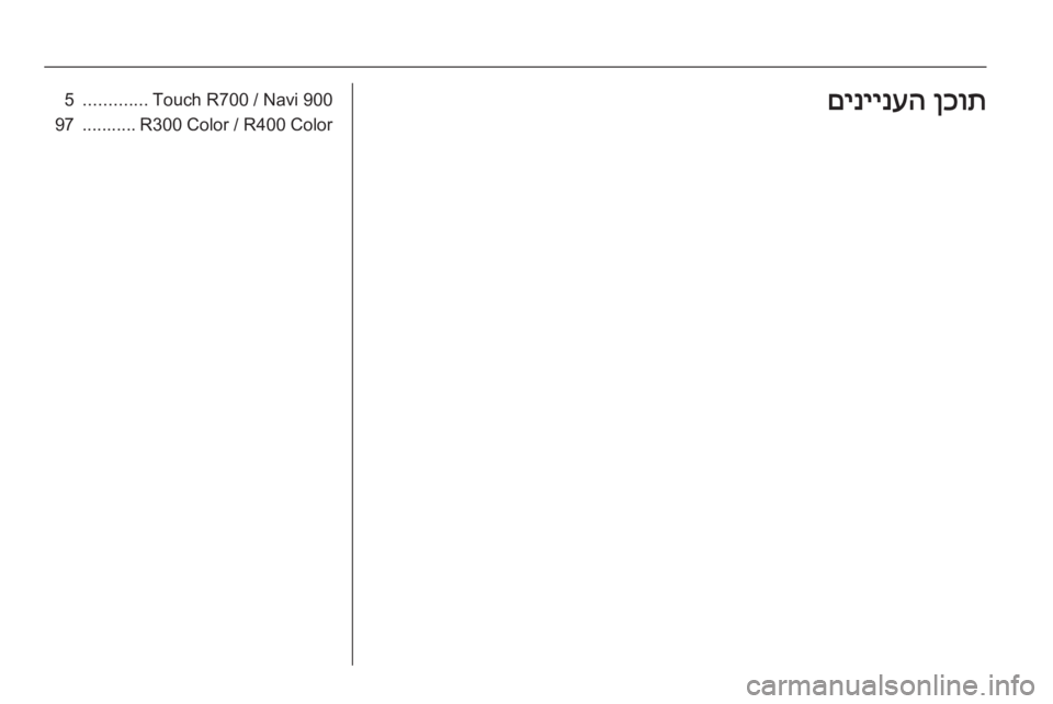 OPEL INSIGNIA 2014.5  מערכת מידע ובידור Touch R700 / Navi 900
.............5R300 Color / R400 Color...........97ןכות
 
םיניינעה 
