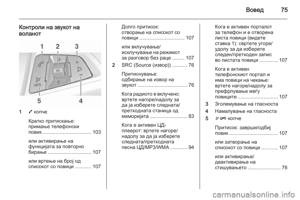 OPEL ADAM 2015 Прирачник за инфозабавата Вовед75
Контроли на звукот наволанот
1 7 копче
Кратко притискање:
примање телефонски
повик .................................. 1 OPEL ADAM 2015 Прирачник за инфозабавата Вовед75
Контроли на звукот наволанот
1 7 копче
Кратко притискање:
примање телефонски
повик .................................. 1