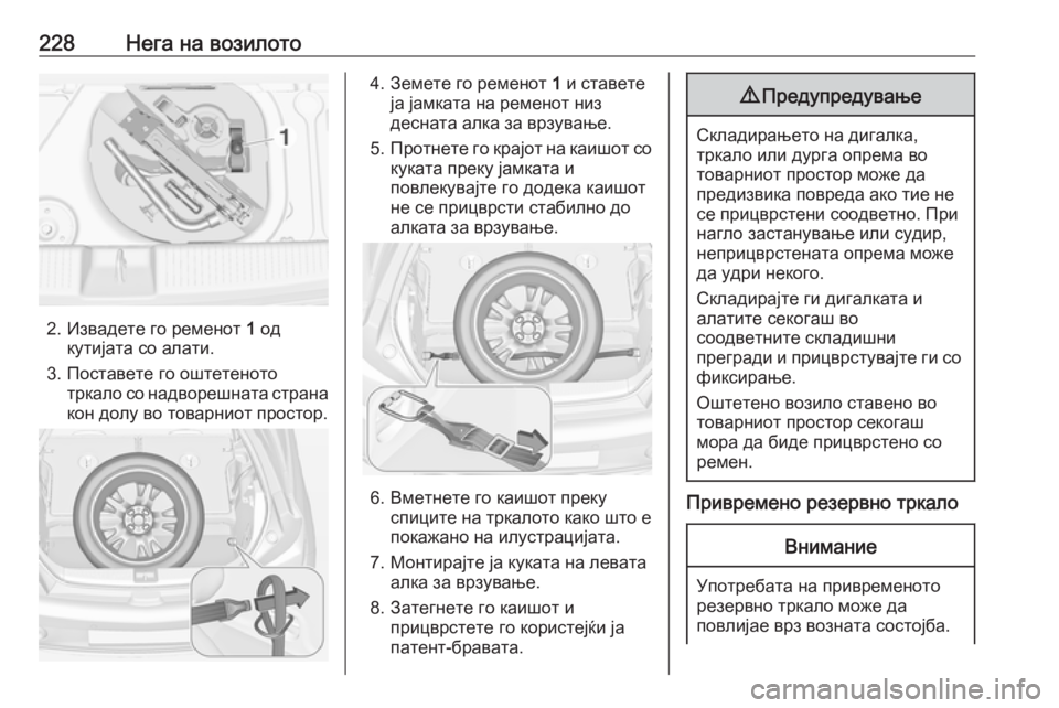 OPEL ADAM 2016.5  Сопственички прирачник 228Нега на возилото
2. Извадете го ременот 1 од
кутијата со алати.
3. Поставете го оштетеното тркало со надворешн