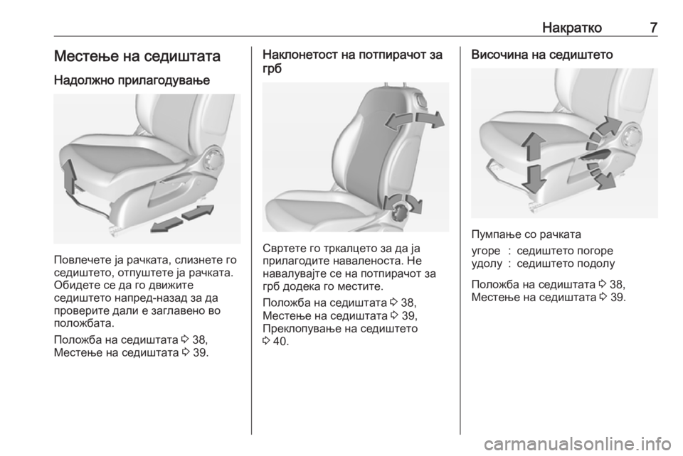 OPEL ADAM 2017.5  Сопственички прирачник Накратко7Местење на седиштата
Надолжно прилагодување
Повлечете ја рачката, слизнете го
седиштето, отпуштете