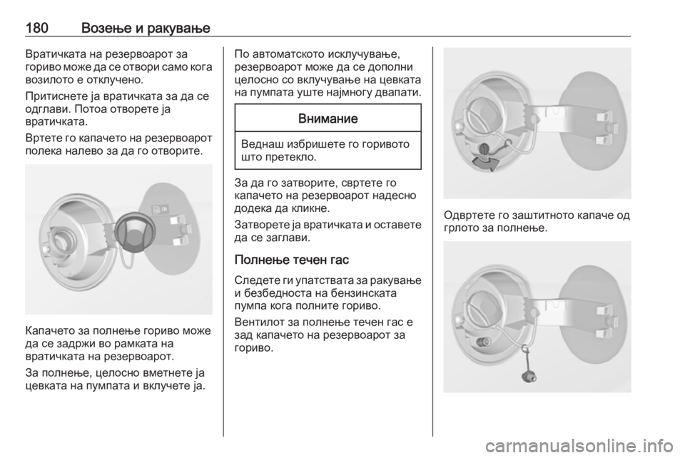 OPEL ADAM 2018  Сопственички прирачник 180Возење и ракувањеВратичката на резервоарот за
гориво може да се отвори само кога
возилото е отклучено.
Прит
