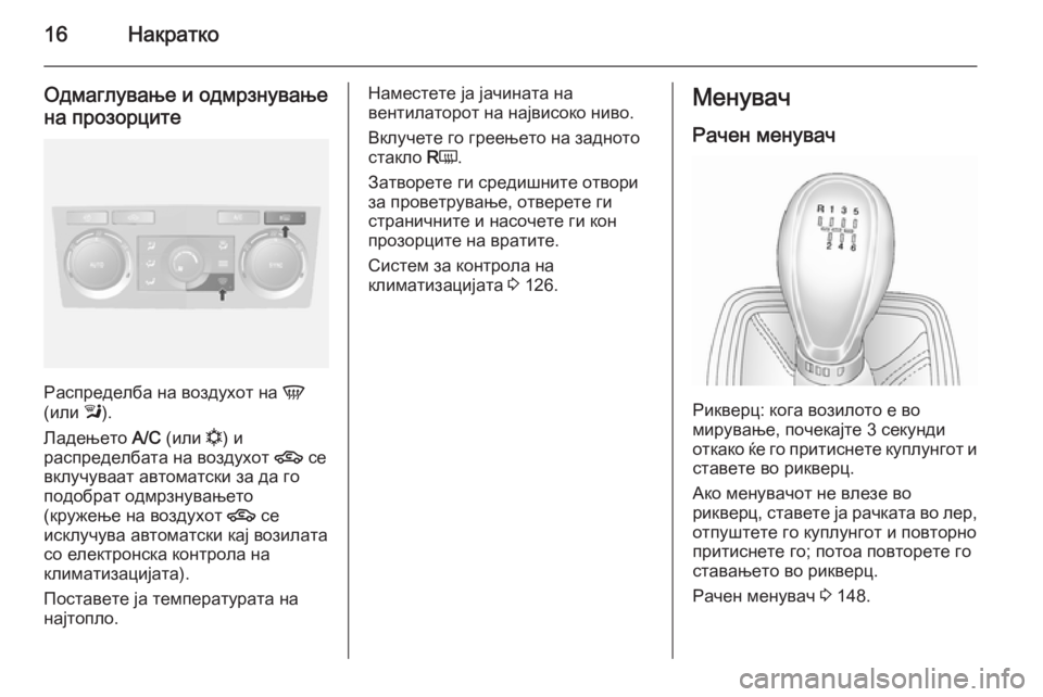 OPEL ANTARA 2014.5  Сопственички прирачник 16Накратко
Одмаглување и одмрзнување
на прозорците
Распределба на воздухот на  V
(или  l).
Ладењето  A/C (или  n) и
р�