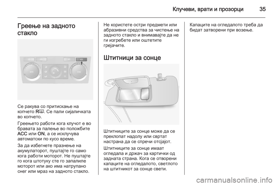 OPEL ANTARA 2014.5  Сопственички прирачник Клучеви, врати и прозорци35Греење на задното
стакло
Се ракува со притискање на
копчето  RÜ . Се пали сијаличкат�